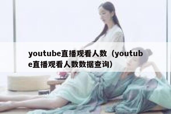youtube直播观看人数（youtube直播观看人数数据查询） 第1张