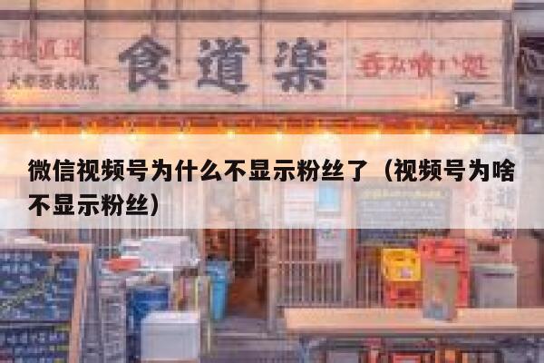 微信视频号为什么不显示粉丝了（视频号为啥不显示粉丝） 第1张
