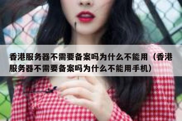 香港服务器不需要备案吗为什么不能用（香港服务器不需要备案吗为什么不能用手机） 第1张