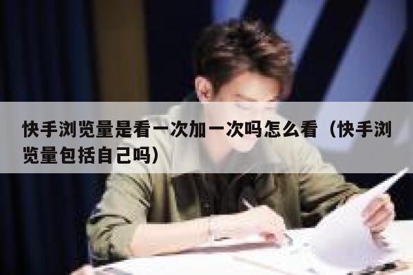 快手浏览量是看一次加一次吗怎么看（快手浏览量包括自己吗） 第1张