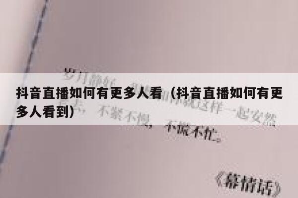 抖音直播如何有更多人看（抖音直播如何有更多人看到） 第1张