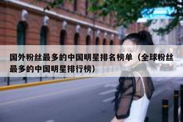 国外粉丝最多的中国明星排名榜单（全球粉丝最多的中国明星排行榜） 第1张