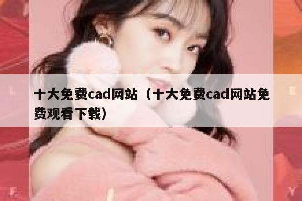 十大免费cad网站（十大免费cad网站免费观看下载） 第1张