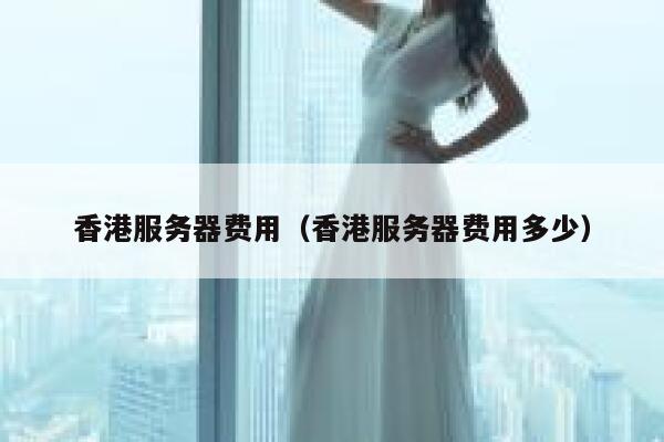 香港服务器费用（香港服务器费用多少） 第1张