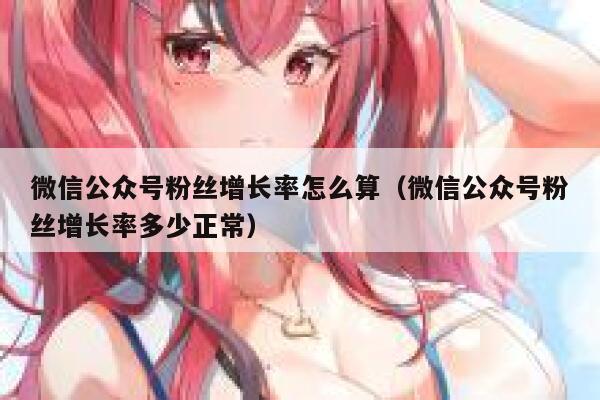 微信公众号粉丝增长率怎么算（微信公众号粉丝增长率多少正常） 第1张