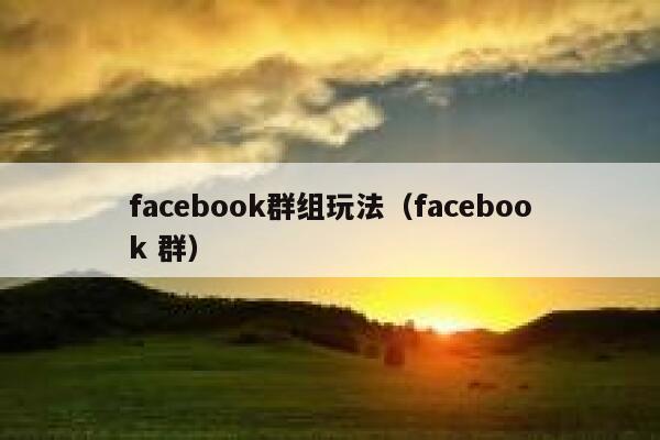 facebook群组玩法（facebook 群） 第1张