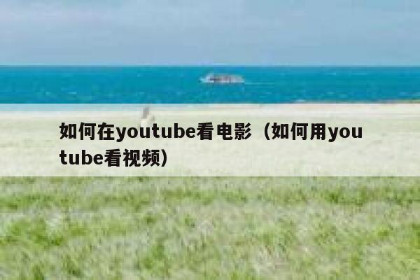 如何在youtube看电影（如何用youtube看视频） 第1张