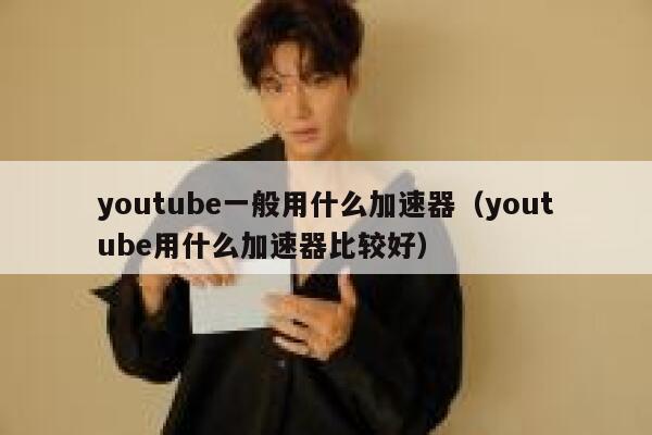 youtube一般用什么加速器（youtube用什么加速器比较好） 第1张