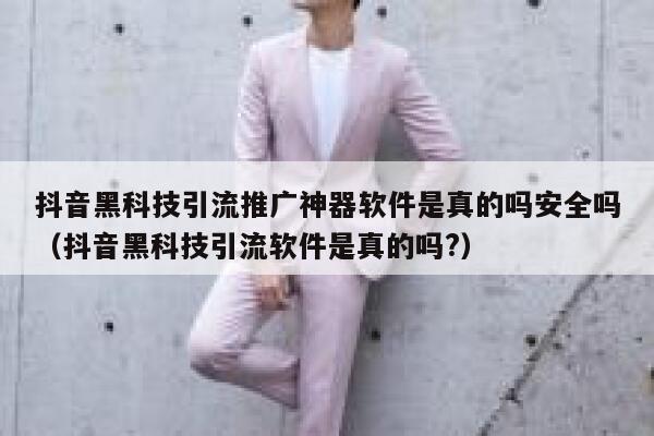 抖音黑科技引流推广神器软件是真的吗安全吗（抖音黑科技引流软件是真的吗?） 第1张