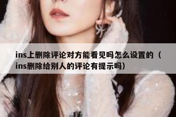 ins上删除评论对方能看见吗怎么设置的（ins删除给别人的评论有提示吗） 第1张