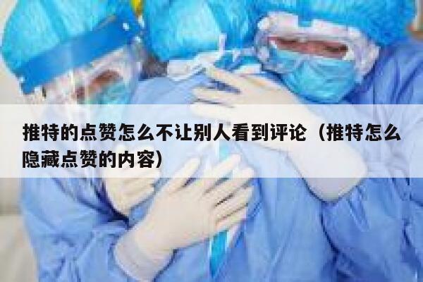 推特的点赞怎么不让别人看到评论（推特怎么隐藏点赞的内容） 第1张