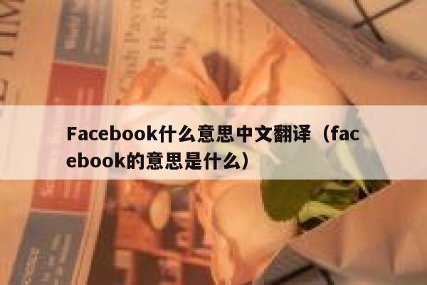 Facebook什么意思中文翻译（facebook的意思是什么） 第1张