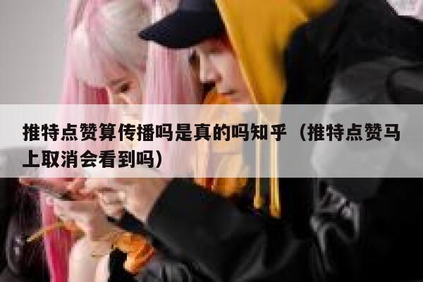 推特点赞算传播吗是真的吗知乎（推特点赞马上取消会看到吗） 第1张