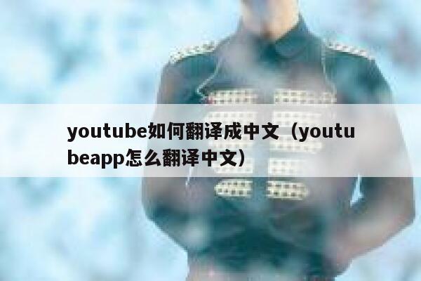 youtube如何翻译成中文（youtubeapp怎么翻译中文） 第1张