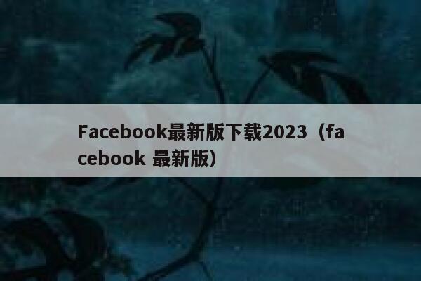 Facebook最新版下载2023（facebook 最新版） 第1张