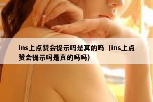 ins上点赞会提示吗是真的吗（ins上点赞会提示吗是真的吗吗） 第1张