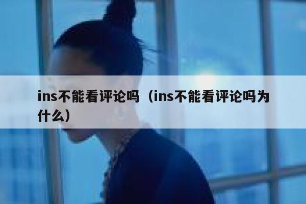 ins不能看评论吗（ins不能看评论吗为什么） 第1张