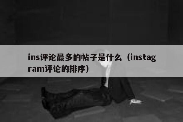 ins评论最多的帖子是什么（instagram评论的排序） 第1张