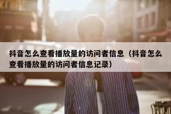 抖音怎么查看播放量的访问者信息（抖音怎么查看播放量的访问者信息记录） 第1张