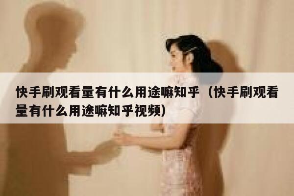 快手刷观看量有什么用途嘛知乎（快手刷观看量有什么用途嘛知乎视频） 第1张