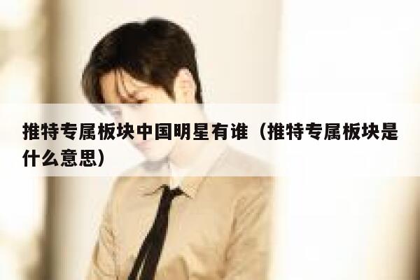 推特专属板块中国明星有谁（推特专属板块是什么意思） 第1张