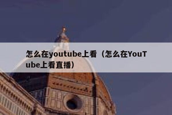 怎么在youtube上看（怎么在YouTube上看直播） 第1张