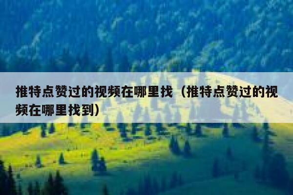 推特点赞过的视频在哪里找（推特点赞过的视频在哪里找到） 第1张