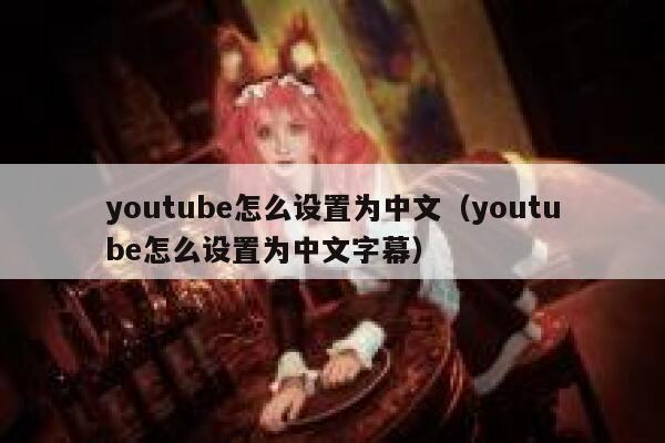 youtube怎么设置为中文（youtube怎么设置为中文字幕） 第1张