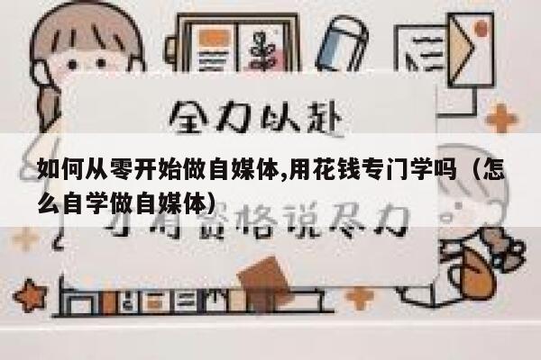如何从零开始做自媒体,用花钱专门学吗（怎么自学做自媒体） 第1张
