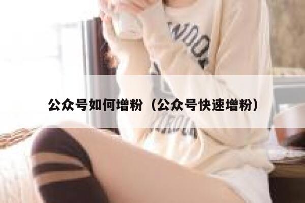 公众号如何增粉（公众号快速增粉） 第1张