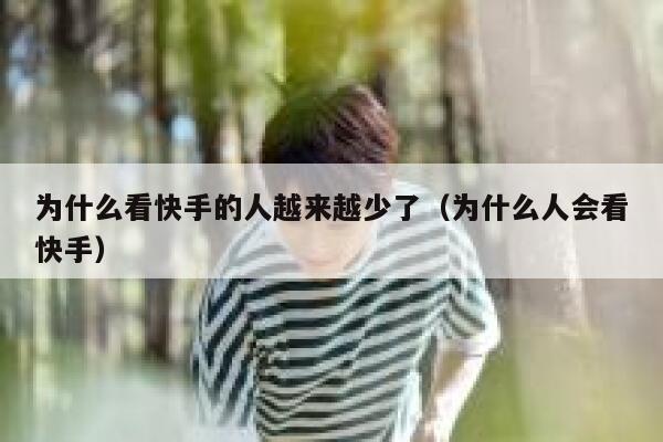 为什么看快手的人越来越少了（为什么人会看快手） 第1张