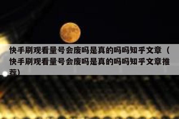 快手刷观看量号会废吗是真的吗吗知乎文章（快手刷观看量号会废吗是真的吗吗知乎文章推荐） 第1张