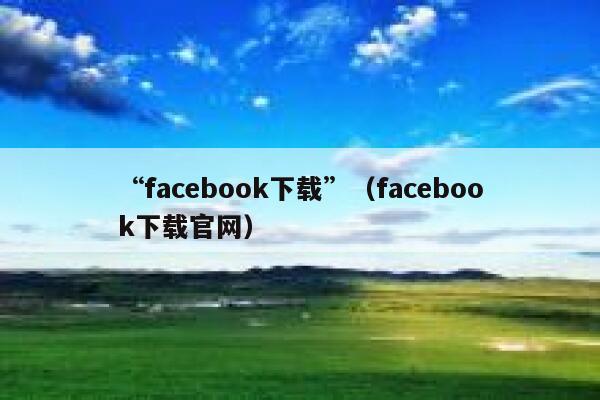 “facebook下载”（facebook下载官网） 第1张