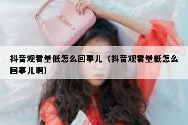 抖音观看量低怎么回事儿（抖音观看量低怎么回事儿啊） 第1张