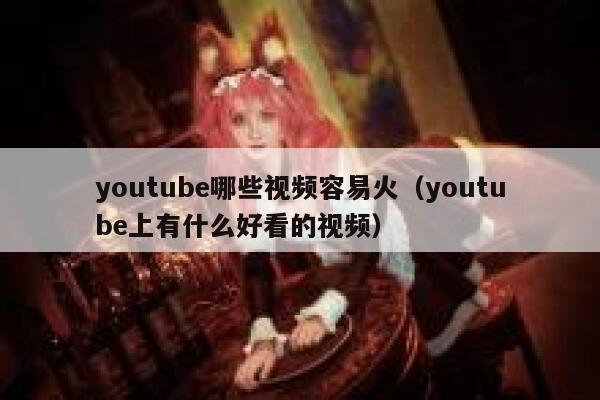 youtube哪些视频容易火（youtube上有什么好看的视频） 第1张
