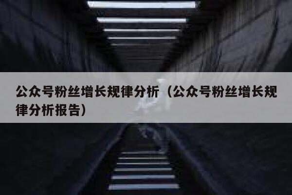 公众号粉丝增长规律分析（公众号粉丝增长规律分析报告） 第1张