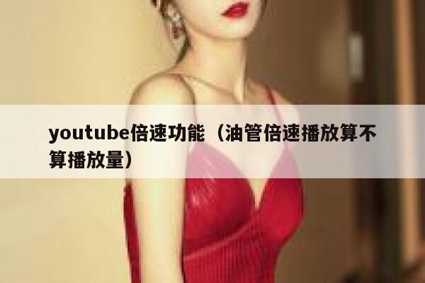 youtube倍速功能（油管倍速播放算不算播放量） 第1张