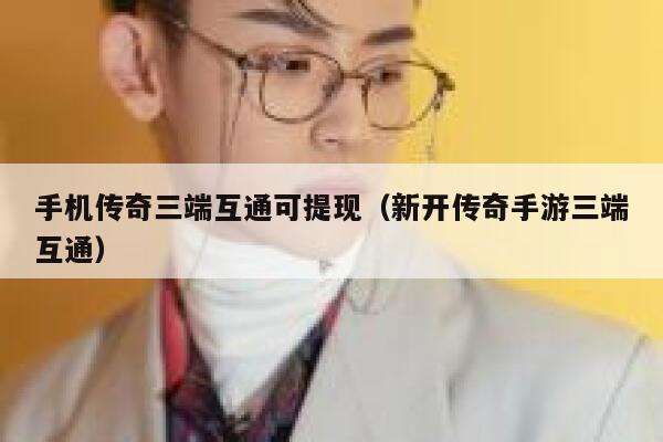 手机传奇三端互通可提现（新开传奇手游三端互通） 第1张