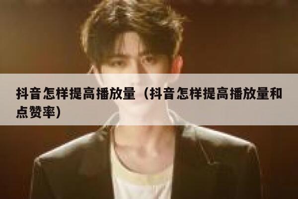 抖音怎样提高播放量（抖音怎样提高播放量和点赞率） 第1张