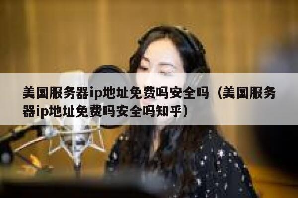 美国服务器ip地址免费吗安全吗（美国服务器ip地址免费吗安全吗知乎） 第1张