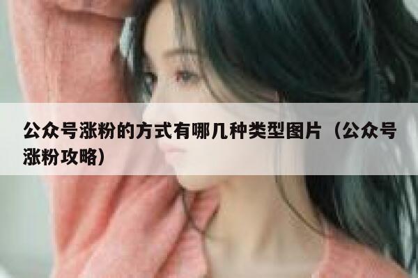 公众号涨粉的方式有哪几种类型图片（公众号涨粉攻略） 第1张