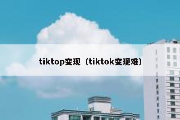 tiktop变现（tiktok变现难） 第1张