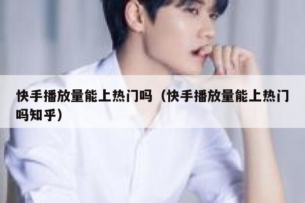 快手播放量能上热门吗（快手播放量能上热门吗知乎） 第1张