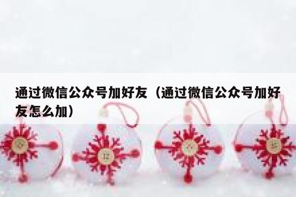 通过微信公众号加好友（通过微信公众号加好友怎么加） 第1张
