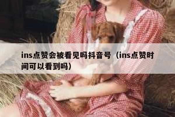 ins点赞会被看见吗抖音号（ins点赞时间可以看到吗） 第1张