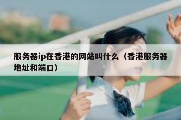 服务器ip在香港的网站叫什么（香港服务器地址和端口） 第1张