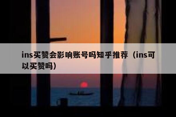 ins买赞会影响账号吗知乎推荐（ins可以买赞吗） 第1张