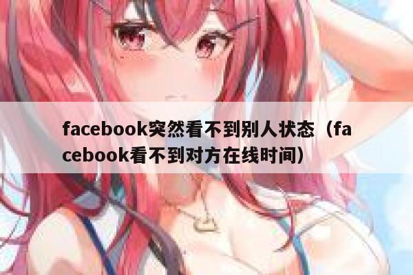 facebook突然看不到别人状态（facebook看不到对方在线时间） 第1张