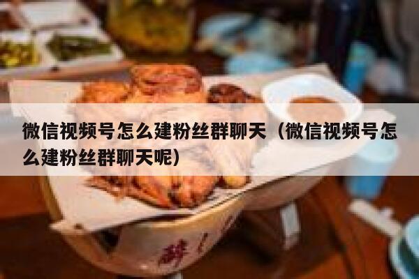 微信视频号怎么建粉丝群聊天（微信视频号怎么建粉丝群聊天呢） 第1张