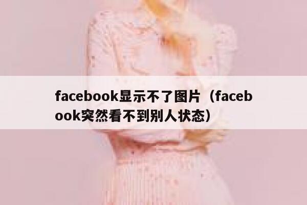 facebook显示不了图片（facebook突然看不到别人状态） 第1张